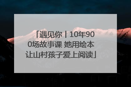 遇见你丨10年900场故事课 她用绘本让山村孩子爱上阅读