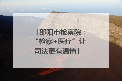 邵阳市检察院：“检察+医疗”让司法更有温情