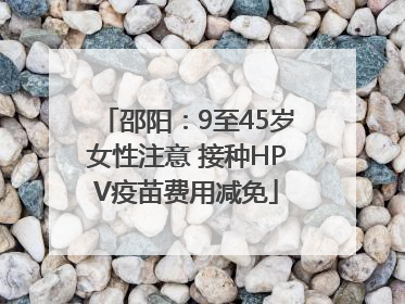 邵阳：9至45岁女性注意 接种HPV疫苗费用减免