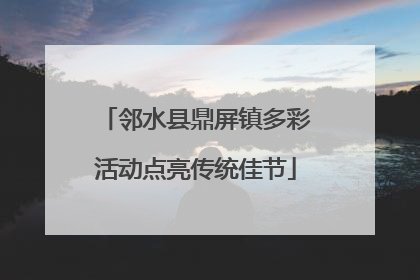 邻水县鼎屏镇多彩活动点亮传统佳节