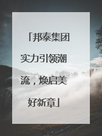 邦泰集团实力引领潮流，焕启美好新章