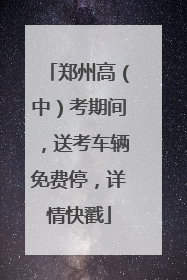郑州高（中）考期间，送考车辆免费停，详情快戳