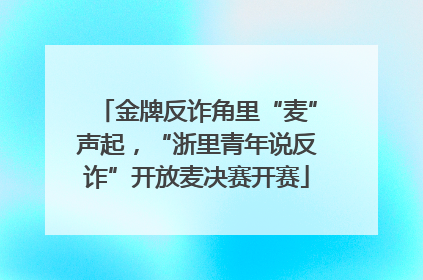 金牌反诈角里“麦”声起，“浙里青年说反诈”开放麦决赛开赛