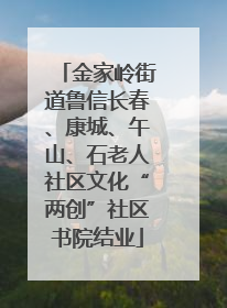 金家岭街道鲁信长春、康城、午山、石老人社区文化“两创”社区书院结业