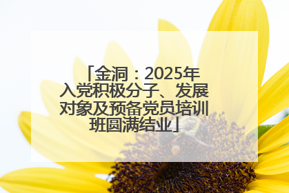 金洞：2025年入党积极分子、发展对象及预备党员培训班圆满结业