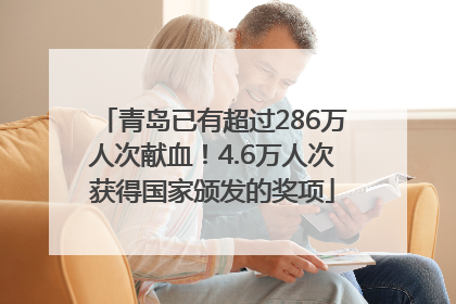 青岛已有超过286万人次献血！4.6万人次获得国家颁发的奖项