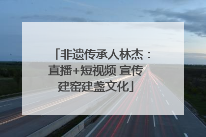 非遗传承人林杰：直播+短视频 宣传建窑建盏文化