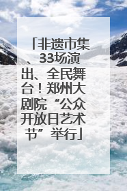 非遗市集、33场演出、全民舞台！郑州大剧院“公众开放日艺术节”举行