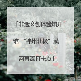 非遗文创体验馆开馆 “神州北极”漠河再添打卡点
