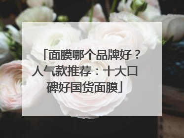 面膜哪个品牌好？人气款推荐：十大口碑好国货面膜