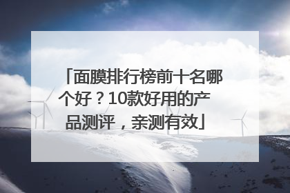 面膜排行榜前十名哪个好？10款好用的产品测评，亲测有效