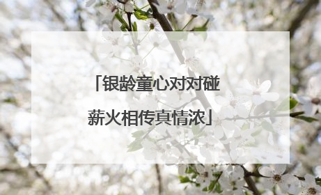 银龄童心对对碰 薪火相传真情浓