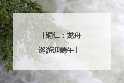 铜仁：龙舟巡游迎端午
