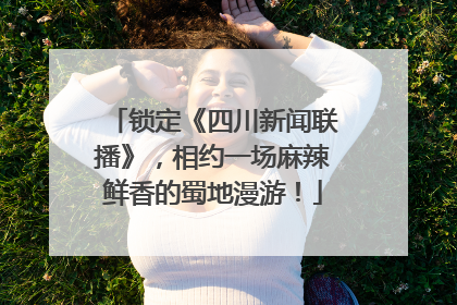 锁定《四川新闻联播》，相约一场麻辣鲜香的蜀地漫游！