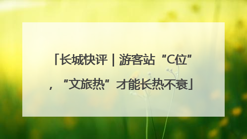 长城快评｜游客站“C位”，“文旅热”才能长热不衰