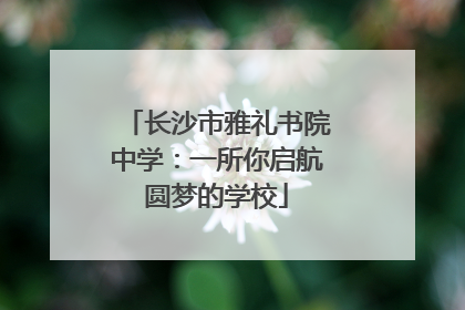 长沙市雅礼书院中学：一所你启航圆梦的学校