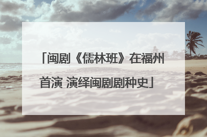闽剧《儒林班》在福州首演 演绎闽剧剧种史