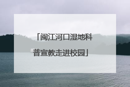 闽江河口湿地科普宣教走进校园