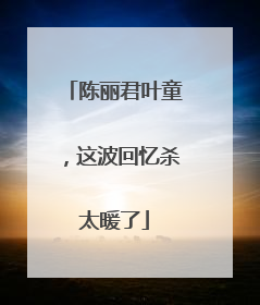 陈丽君叶童，这波回忆杀太暖了