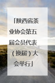 陕西省茶业协会第五届会员代表（换届）大会举行