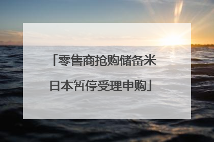 零售商抢购储备米 日本暂停受理申购