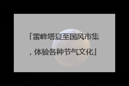 雷峰塔夏至国风市集，体验各种节气文化