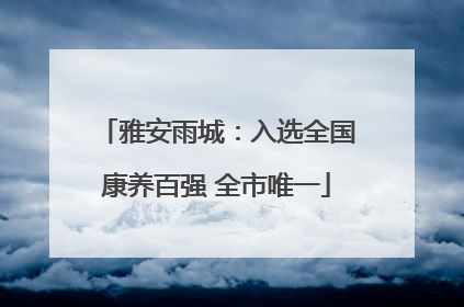 雅安雨城：入选全国康养百强 全市唯一