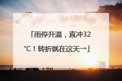 雨停升温，直冲32℃！转折就在这天→
