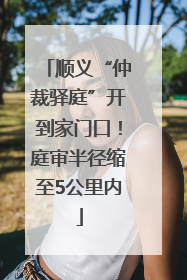 顺义“仲裁驿庭”开到家门口！庭审半径缩至5公里内