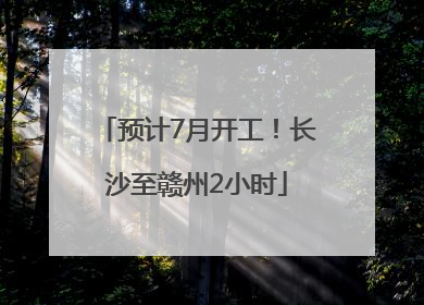 预计7月开工！长沙至赣州2小时