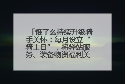 饿了么持续升级骑手关怀：每月设立“骑士日”，将驿站服务、装备物资福利关怀日常化