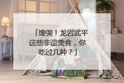 馋哭！龙岩武平这些非遗美食，你吃过几种？