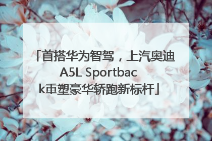 首搭华为智驾，上汽奥迪A5L Sportback重塑豪华轿跑新标杆