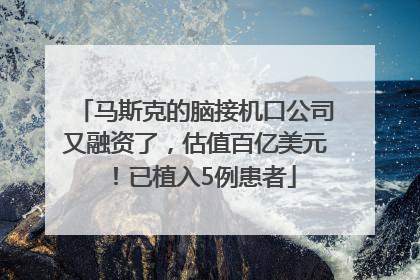 马斯克的脑接机口公司又融资了，估值百亿美元！已植入5例患者