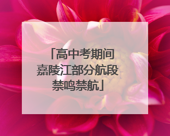 高中考期间 嘉陵江部分航段禁鸣禁航