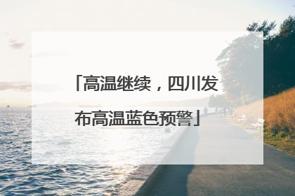 高温继续，四川发布高温蓝色预警