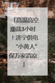 高温高空鏖战3小时！济宁供电“小黄人”保万家清凉