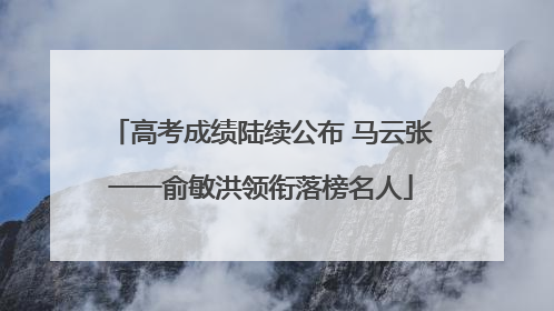 高考成绩陆续公布 马云张一一俞敏洪领衔落榜名人