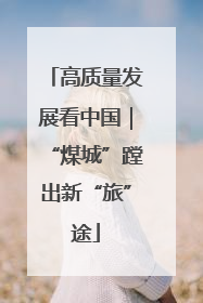 高质量发展看中国｜“煤城”蹚出新“旅”途