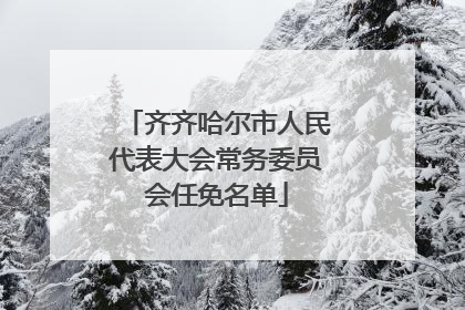 齐齐哈尔市人民代表大会常务委员会任免名单