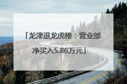 龙津退龙虎榜：营业部净买入5.86万元