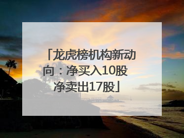 龙虎榜机构新动向：净买入10股 净卖出17股