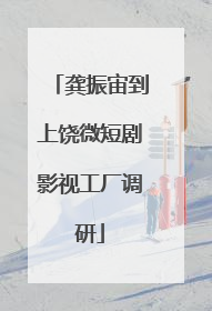 龚振宙到上饶微短剧影视工厂调研