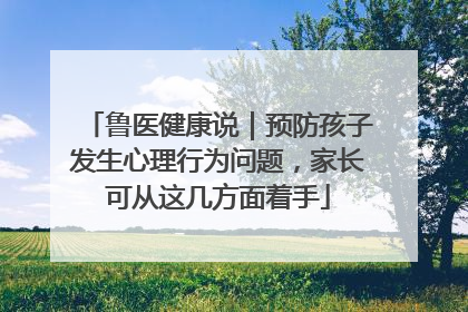 鲁医健康说｜预防孩子发生心理行为问题，家长可从这几方面着手