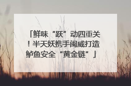 鲜味“跃”动四重关！半天妖携手闽威打造鲈鱼安全“黄金链”