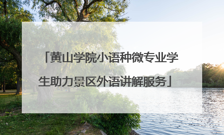 黄山学院小语种微专业学生助力景区外语讲解服务