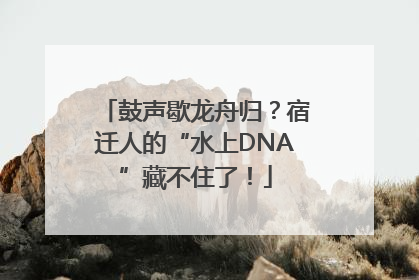 鼓声歇龙舟归？宿迁人的“水上DNA”藏不住了！