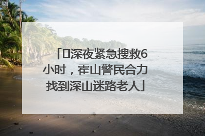 ﻿深夜紧急搜救6小时，霍山警民合力找到深山迷路老人