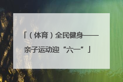 （体育）全民健身——亲子运动迎“六一”