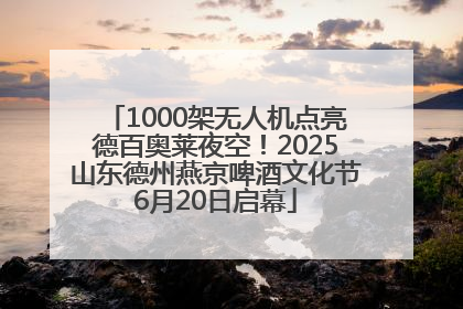 1000架无人机点亮德百奥莱夜空！2025山东德州燕京啤酒文化节6月20日启幕